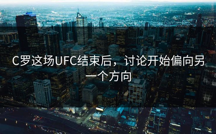 C罗这场UFC结束后，讨论开始偏向另一个方向