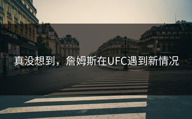 真没想到，詹姆斯在UFC遇到新情况