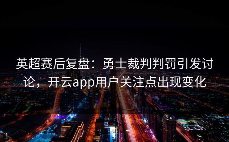 英超赛后复盘：勇士裁判判罚引发讨论，开云app用户关注点出现变化