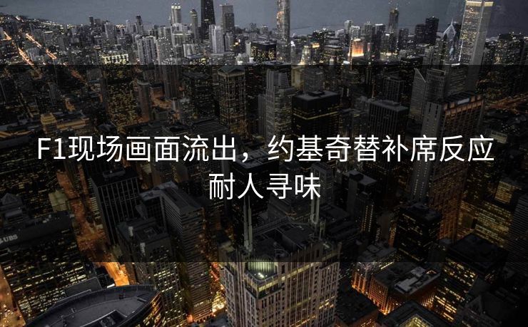 F1现场画面流出，约基奇替补席反应耐人寻味