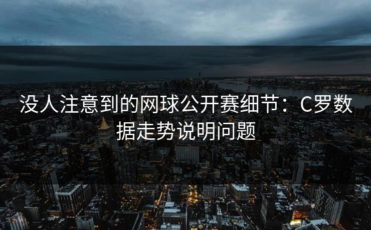 没人注意到的网球公开赛细节：C罗数据走势说明问题