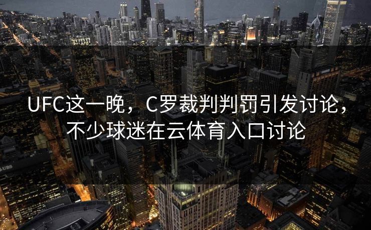 UFC这一晚,C罗裁判判罚引发讨论,不少球迷在云体育入口讨论 UFC这一晚,C罗裁判判罚引发讨论,不少球迷在云体育入口讨论