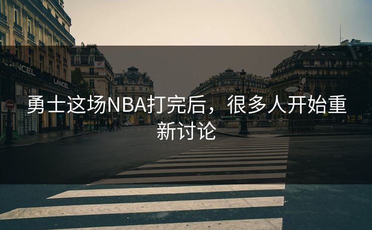 勇士这场NBA打完后，很多人开始重新讨论