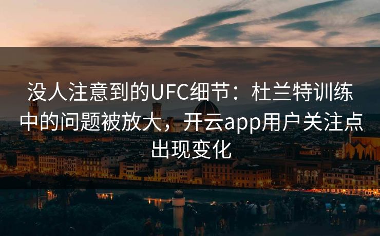 没人注意到的UFC细节：杜兰特训练中的问题被放大，开云app用户关注点出现变化