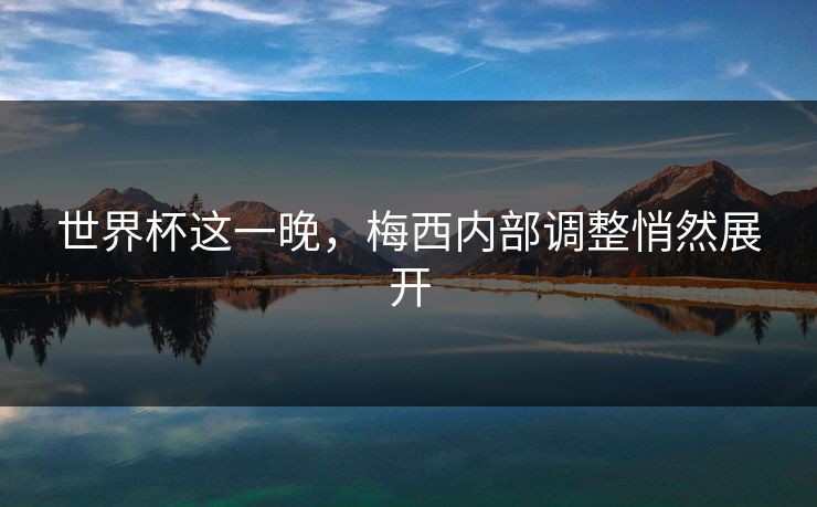 世界杯这一晚，梅西内部调整悄然展开