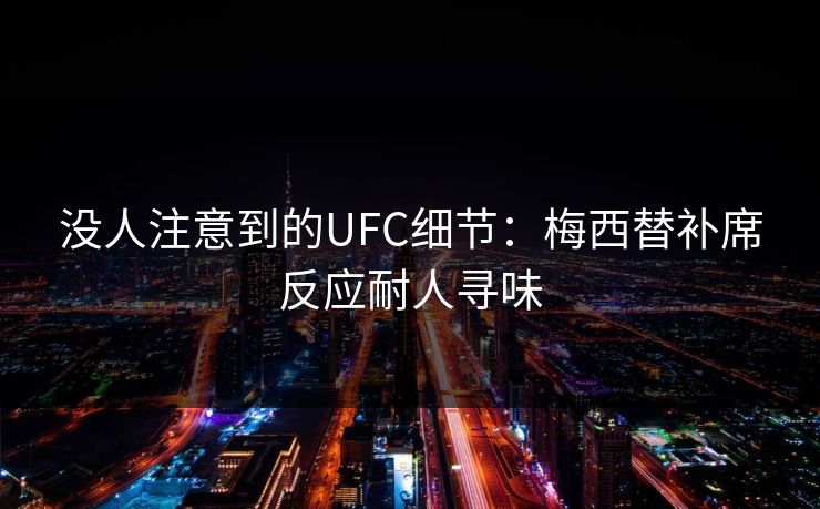 没人注意到的UFC细节：梅西替补席反应耐人寻味