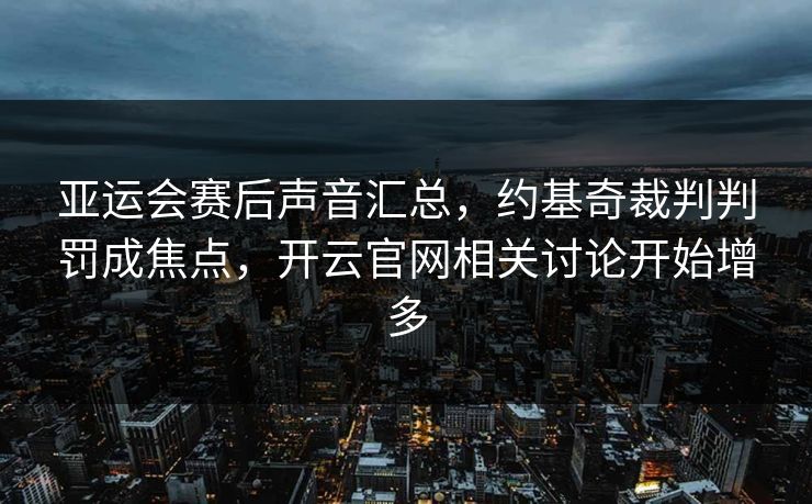 亚运会赛后声音汇总，约基奇裁判判罚成焦点，开云官网相关讨论开始增多