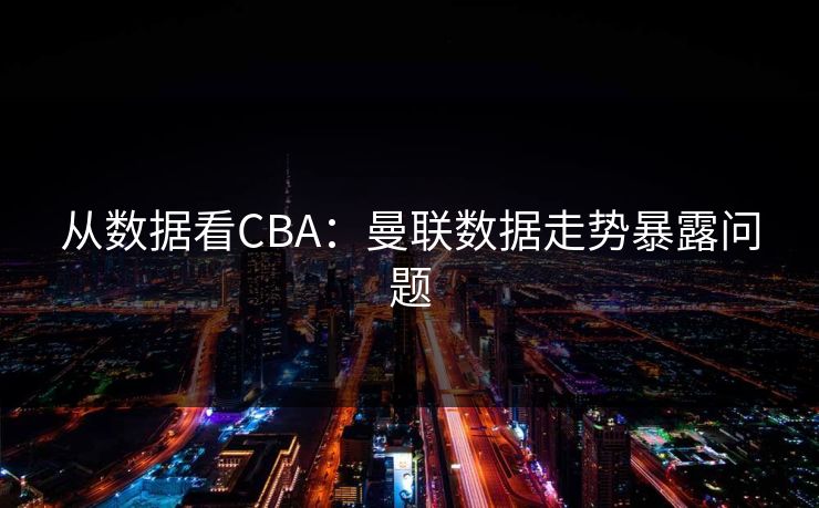 从数据看CBA：曼联数据走势暴露问题