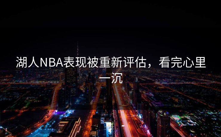 湖人NBA表现被重新评估，看完心里一沉