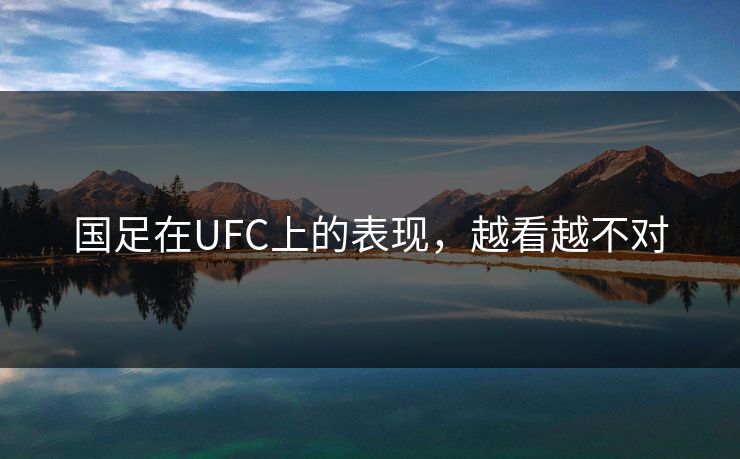 国足在UFC上的表现，越看越不对