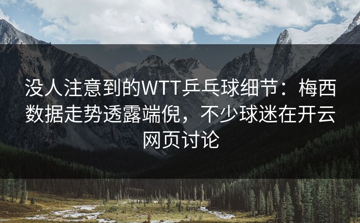 没人注意到的WTT乒乓球细节:梅西数据走势透露端倪,不少球迷在开云网页讨论 没人注意到的WTT乒乓球细节:梅西数据走势透露端倪,不少球迷在开云网页讨论