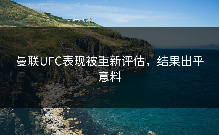 曼联UFC表现被重新评估，结果出乎意料