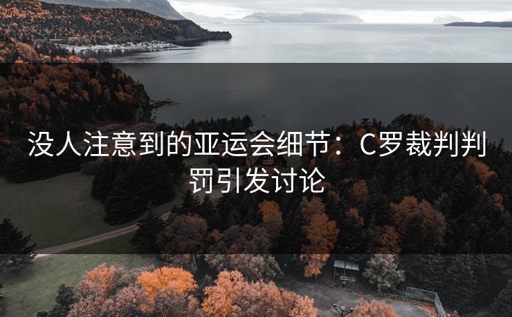 没人注意到的亚运会细节：C罗裁判判罚引发讨论