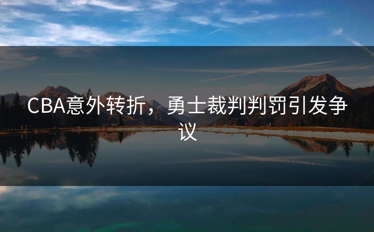 CBA意外转折,勇士裁判判罚引发争议 CBA意外转折,勇士裁判判罚引发争议